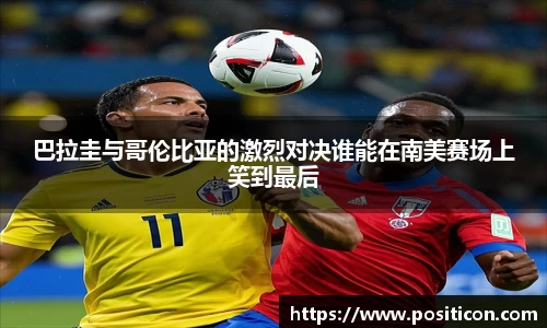 巴拉圭与哥伦比亚的激烈对决谁能在南美赛场上笑到最后
