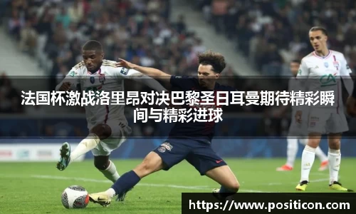 法国杯激战洛里昂对决巴黎圣日耳曼期待精彩瞬间与精彩进球