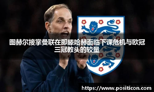 图赫尔接掌曼联在即滕哈赫面临下课危机与欧冠三冠教头的较量
