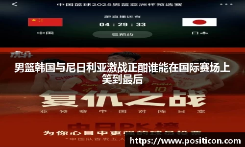 男篮韩国与尼日利亚激战正酣谁能在国际赛场上笑到最后