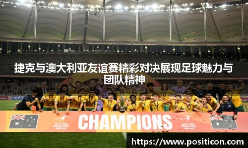 捷克与澳大利亚友谊赛精彩对决展现足球魅力与团队精神